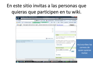 En este sitio invitas a las personas que quieras que participen en tu wiki.Acá escribes los correos de quien quieras invitar.