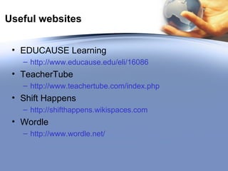 Useful websites EDUCAUSE Learning http://www.educause.edu/eli/16086 TeacherTube http:// www.teachertube.com/index.php Shift Happens http:// shifthappens.wikispaces.com Wordle http:// www.wordle.net / 