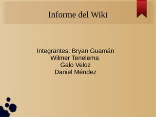 Informe del Wiki
Integrantes: Bryan Guamán
Wilmer Tenelema
Galo Veloz
Daniel Méndez
 