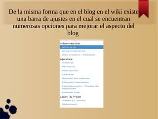 De la misma forma que en el blog en el wiki existe
una barra de ajustes en el cual se encuentran
numerosas opciones para mejorar el aspecto del
blog
 