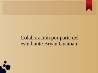 Colaboración por parte del
estudiante Bryan Guaman
 