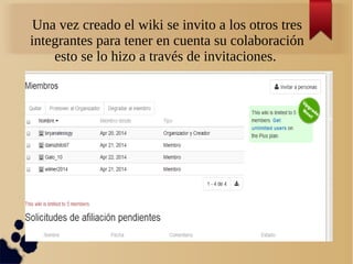 Una vez creado el wiki se invito a los otros tres
integrantes para tener en cuenta su colaboración
esto se lo hizo a través de invitaciones.
 