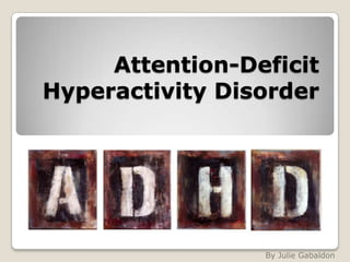 Attention-Deficit
Hyperactivity Disorder




                 By Julie Gabaldon
 