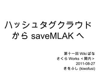 ハッシュタグクラウドから saveMLAK へ 第十一回 Wiki ばな さくら Works ＜関内＞ 2011-08-27 きをふし (kiwofusi) 