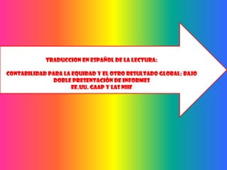 TRADUCCION EN ESPAÑOL DE LA LECTURA:

Contabilidad para la Equidad y el Otro Resultado Global: Bajo
               doble presentación de informes
                     EE.UU. GAAP y las NIIF
 