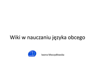Iwona Moczydłowska
Wiki w nauczaniu języka obcego
 