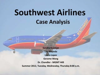 Southwest Airlines
             Case Analysis



                   Sandra Guzman
                     Lisa Ikkanda
                     Laura Lopez
                    Gerame Wong
              Dr. Chandler - MGMT 449
 Summer 2012, Tuesday, Wednesday, Thursday 8:00 a.m.
 