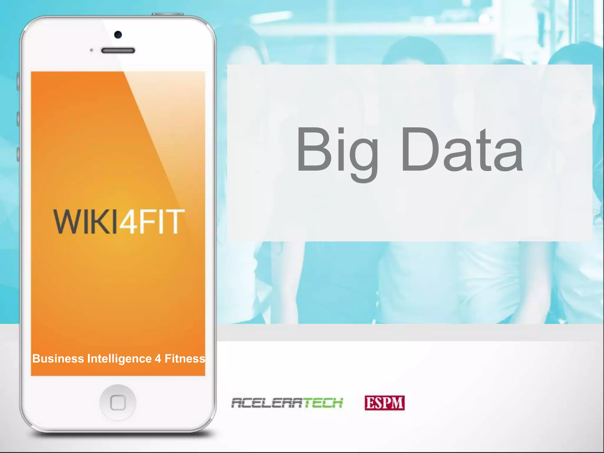 10
Business Intelligence 4 Fitness
Business Intelligence 4 Fitness
Big Data
 