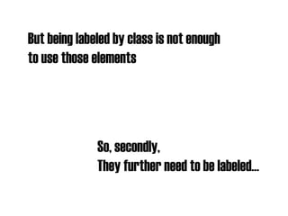 But being labeled by class is not enough  to use those elements So, secondly, They further need to be labeled 