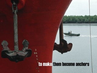 to make  them become anchors 