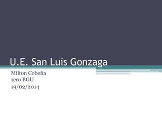 U.E. San Luis Gonzaga
Milton Cobeña
1ero BGU
19/02/2014

 