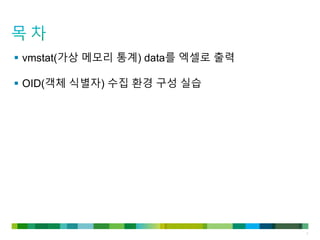 3
 vmstat(가상 메모리 통계) data를 엑셀로 출력
 OID(객체 식별자) 수집 환경 구성 실습
 