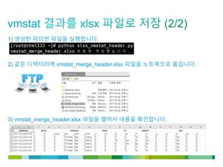© 2011 Cisco and/or its affiliates. All rights reserved. Cisco Confidential 9
1) 생성한 파이썬 파일을 실행합니다.
2) 같은 디렉터리에 vmstat_merge_header.xlsx 파일을 노트북으로 옮깁니다.
3) vmstat_merge_header.xlsx 파일을 열어서 내용을 확인합니다.
 