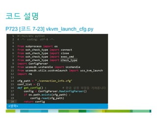 © 2011 Cisco and/or its affiliates. All rights reserved. Cisco Confidential 7
P723 [코드 7-23] vkvm_launch_cfg.py
<생략>
 