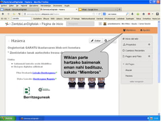Wikian parte
hartzeko baimenak
eman nahi badituzu,
sakatu “Miembros”

 