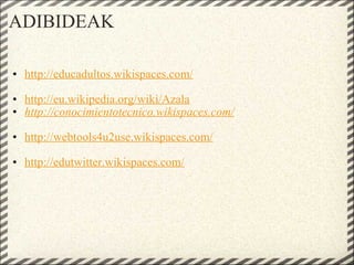 ADIBIDEAK http://educadultos.wikispaces.com/     http://eu.wikipedia.org/wiki/Azala   http://conocimientotecnico.wikispaces.com/     http://webtools4u2use.wikispaces.com/     http://edutwitter.wikispaces.com/           