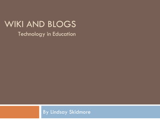 WIKI AND BLOGS By Lindsay Skidmore Technology in Education 