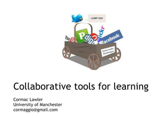 Collaborative tools for learning Cormac Lawler University of Manchester [email_address] 