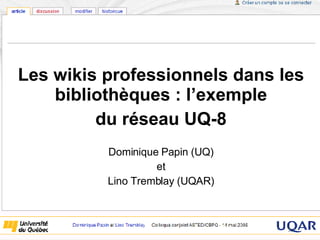 Les wikis professionnels dans les bibliothèques : l’exemple du réseau UQ-8 Dominique Papin (UQ) et Lino Tremblay (UQAR) 