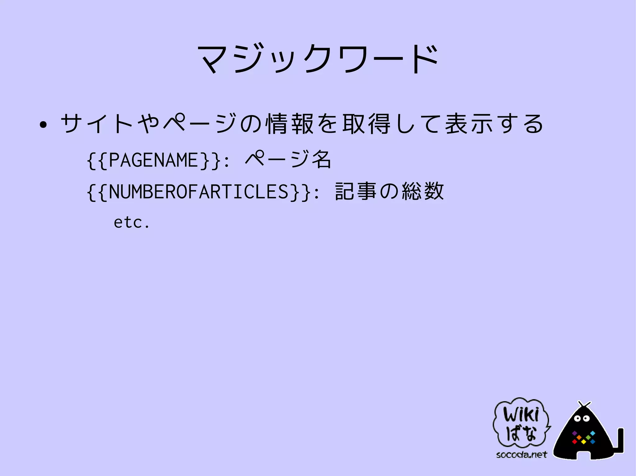 マジックワード
●   サイトやページの情報を取得して表示する
     {{PAGENAME}}: ページ名
     {{NUMBEROFARTICLES}}: 記事の総数
       etc.
 