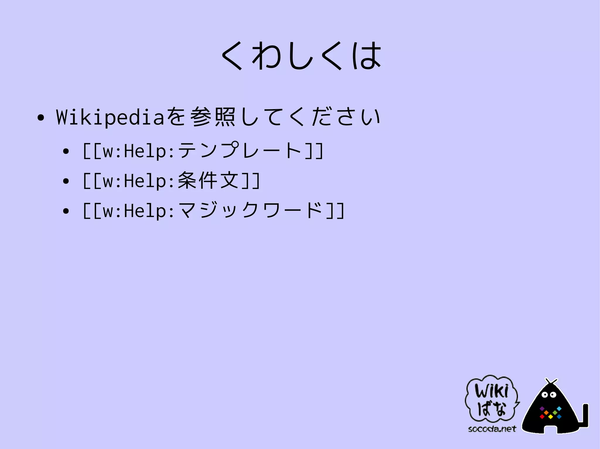 くわしくは
●   Wikipediaを参照してください
    ●   [[w:Help:テンプレート]]
    ●   [[w:Help:条件文]]
    ●   [[w:Help:マジックワード]]
 