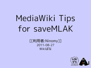 MediaWiki Tips
for saveMLAK
   [[利用者:Ninomy]]
      2011-08-27
        Wikiばな
 