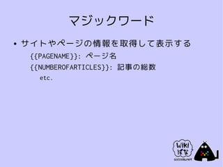 マジックワード
●   サイトやページの情報を取得して表示する
     {{PAGENAME}}: ページ名
     {{NUMBEROFARTICLES}}: 記事の総数
       etc.
 