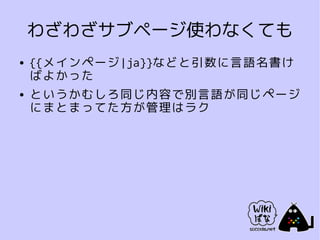 わざわざサブページ使わなくても
●   {{メインページ|ja}}などと引数に言語名書け
    ばよかった
●   というかむしろ同じ内容で別言語が同じページ
    にまとまってた方が管理はラク
 