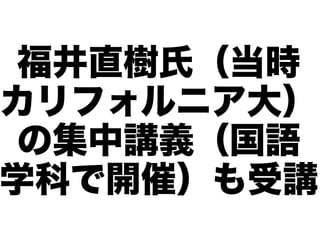 福井直樹氏（当時
カリフォルニア大）
 の集中講義（国語
学科で開催）も受講
 