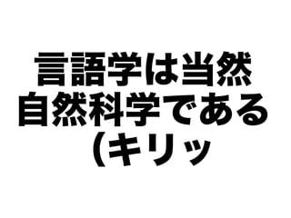 言語学は当然
自然科学である
  （キリッ
 