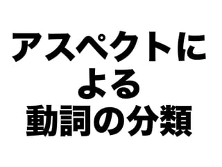 アスペクトに
  よる
動詞の分類
 