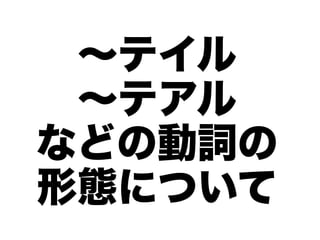 〜テイル
 〜テアル
などの動詞の
形態について
 