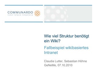 Wie viel Struktur benötigt ein Wiki? Fallbeispiel wikibasiertes Intranet Claudia Lutter, Sebastian Höhne GeNeMe, 07.10.2010 