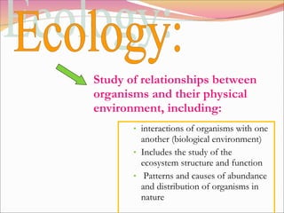 [object Object],[object Object],[object Object],Ecology:  Study of relationships between organisms and their physical environment, including:  