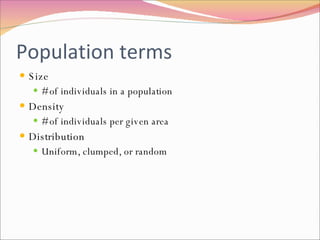 Population terms Size # of individuals in a population Density # of individuals per given area Distribution Uniform, clumped, or random 