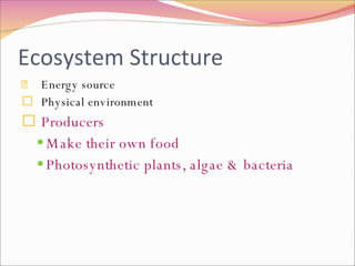 Ecosystem Structure Energy source Physical environment Producers Make their own food Photosynthetic plants, algae & bacteria 