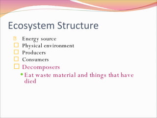 Ecosystem Structure Energy source Physical environment Producers Consumers Decomposers Eat waste material and things that have died 
