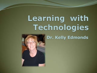 Learning  with Technologies by Dr. Kelly Edmonds 