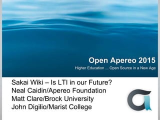 Open Apereo 2015
Higher Education ... Open Source in a New Age
Sakai Wiki – Is LTI in our Future?
Neal Caidin/Apereo Foundation
Matt Clare/Brock University
John Digilio/Marist College
 