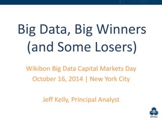 Big Data, Big Winners 
(and Some Losers) 
Wikibon Big Data Capital Markets Day 
October 16, 2014 | New York City 
Jeff Kelly, Principal Analyst 
 