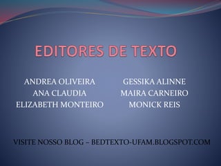 ANDREA OLIVEIRA
ANA CLAUDIA
ELIZABETH MONTEIRO
GESSIKA ALINNE
MAIRA CARNEIRO
MONICK REIS
VISITE NOSSO BLOG – BEDTEXTO-UFAM.BLOGSPOT.COM
 