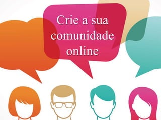 Crie a sua
comunidade
online
 