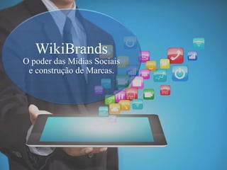 WikiBrands
O poder das Mídias Sociais
e construção de Marcas.
 