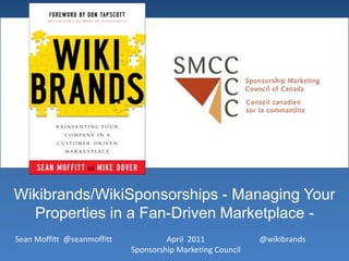 Wikibrands/WikiSponsorships - Managing Your Properties in a Fan-Driven Marketplace - April  2011Sponsorship Marketing Council @wikibrands Sean Moffitt  @seanmoffitt 