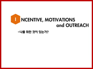 I    NCENTIVE, MOTIVATIONS
                   and OUTREACH
    -나를 위한 것이 있는가?
 