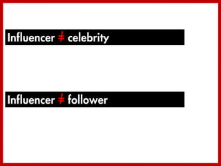 Influencer = celebrity




Influencer = follower
 