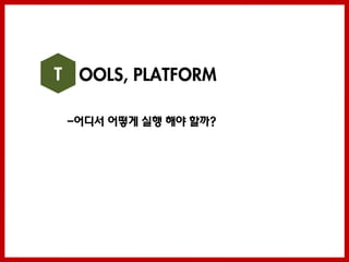 T OOLS, PLATFORM

 -어디서 어떻게 실행 해야 할까?
 