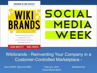 Wikibrands - Reinventing Your Company in a Customer-Controlled Marketplace - February  2011Social Media Week @wikibrands Sean Moffitt  @seanmoffitt 