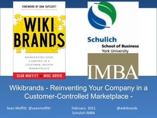 Wikibrands - Reinventing Your Company in a Customer-Controlled Marketplace - February  2011Schulich IMBA @wikibrands Sean Moffitt  @seanmoffitt 