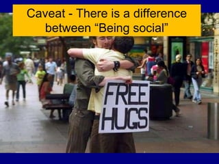 Caveat - There is a difference
  between “Being social”
 